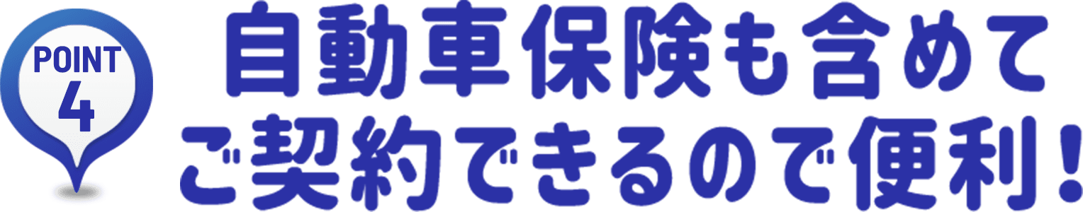 POINT4｜自動車保険も含めてご契約できるので便利！