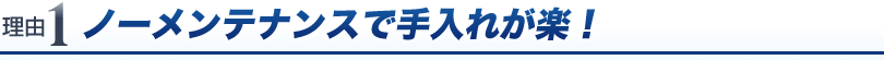 ノーメンテナンスで手入れが楽